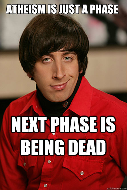 Atheism is just a phase Next phase is being dead - Atheism is just a phase Next phase is being dead  Pickup Line Scientist