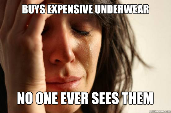 Buys expensive underwear No one ever sees them  First World Problems