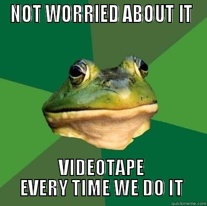 VIDEO TIME - NOT WORRIED ABOUT IT VIDEOTAPE EVERY TIME WE DO IT Foul Bachelor Frog