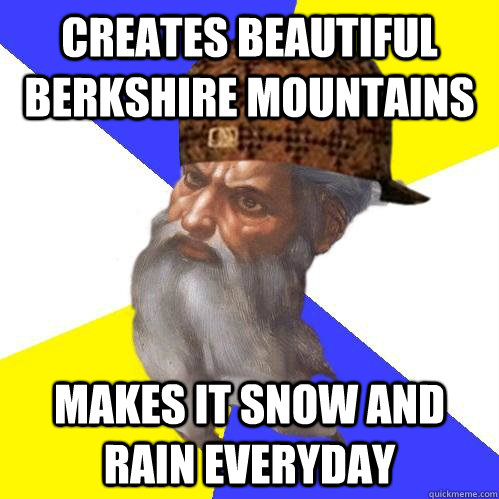 Creates beautiful berkshire mountains  Makes it snow and rain everyday - Creates beautiful berkshire mountains  Makes it snow and rain everyday  Scumbag Advice God