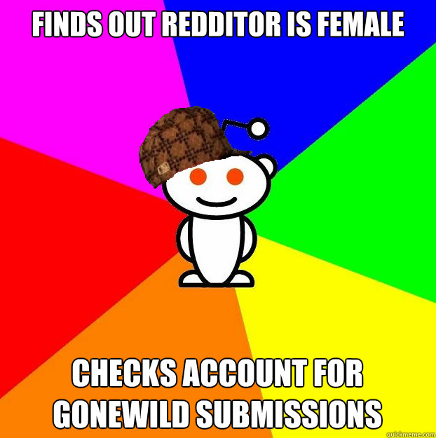 Finds out redditor is female Checks account for gonewild submissions  Scumbag Redditor