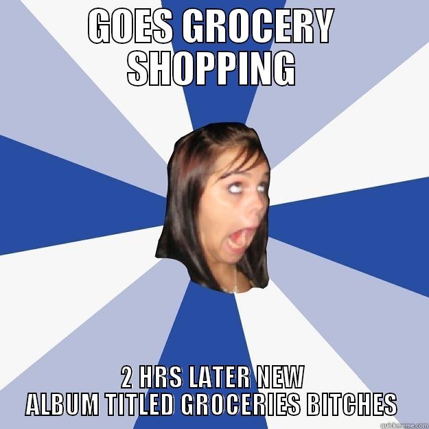 GOES GROCERY SHOPPING 2 HRS LATER NEW ALBUM TITLED GROCERIES BITCHES Annoying Facebook Girl