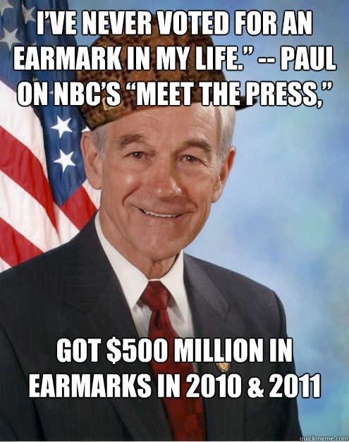 I’ve never voted for an earmark in my life.” -- Paul on NBC’s “Meet the Press,” Got $500 million in earmarks in 2010 & 2011
   Scumbag Ron Paul