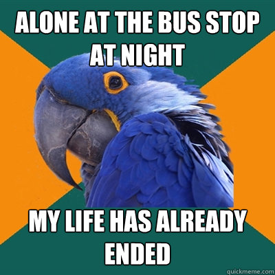 Alone at the bus stop at night my life has already ended - Alone at the bus stop at night my life has already ended  Paranoid Parrot