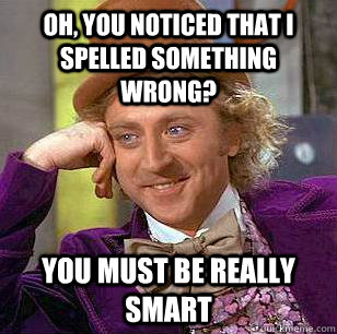 Oh, you noticed that I spelled something wrong? you must be really smart  Condescending Wonka