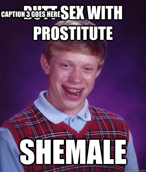 butt sex with prostitute  shemale Caption 3 goes here  Bad Luck Brian