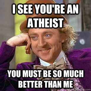 I see you're an atheist you must be so much better than me - I see you're an atheist you must be so much better than me  Condescending Wonka