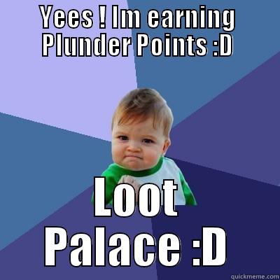 Yees ! Im Earn Plunder Points From Loot Palace :D - YEES ! IM EARNING PLUNDER POINTS :D LOOT PALACE :D Success Kid