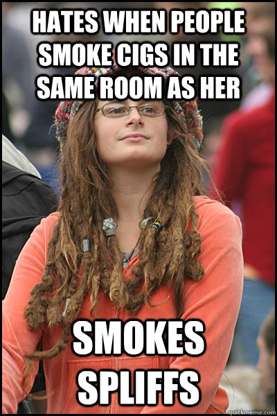 hates when people smoke cigs in the same room as her smokes spliffs  College Liberal