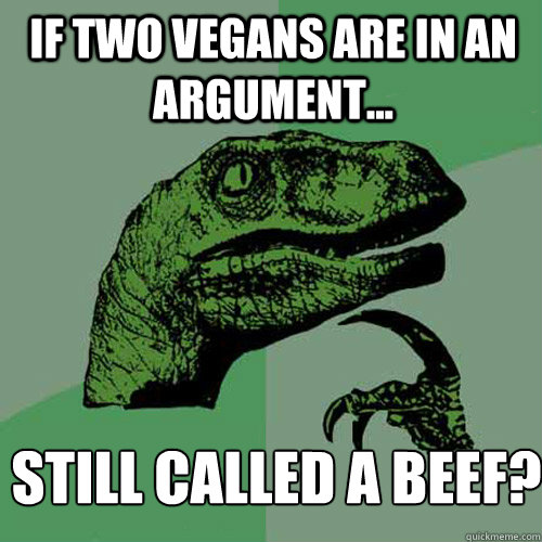 if Two vegans are in an argument... Still Called a beef?  Philosoraptor