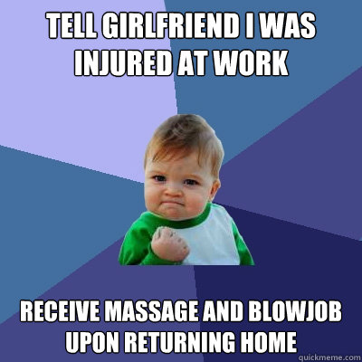 Tell girlfriend I was injured at work receive massage and blowjob upon returning home  Success Kid