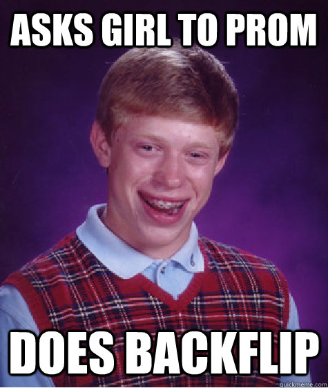 Asks girl to prom Does backflip - Asks girl to prom Does backflip  Bad Luck Brian