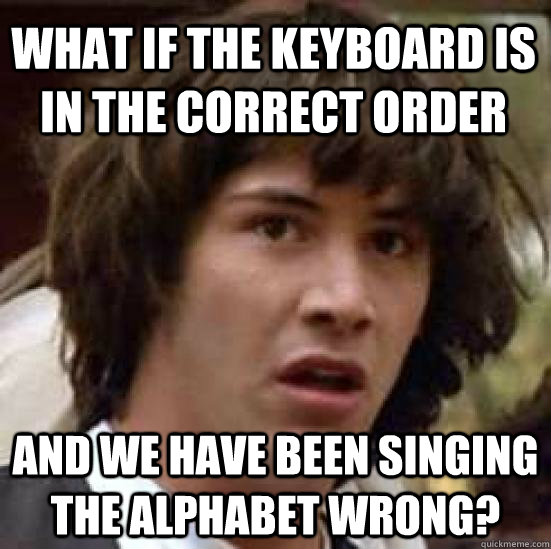 What if the keyboard is in the correct order and we have been singing the alphabet wrong? - What if the keyboard is in the correct order and we have been singing the alphabet wrong?  conspiracy keanu