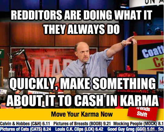 REdditors are doing what it they always do quickly, make something about it to cash in karma - REdditors are doing what it they always do quickly, make something about it to cash in karma  Mad Karma with Jim Cramer