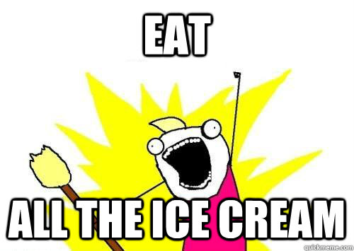 Eat all the ice cream  x all the y