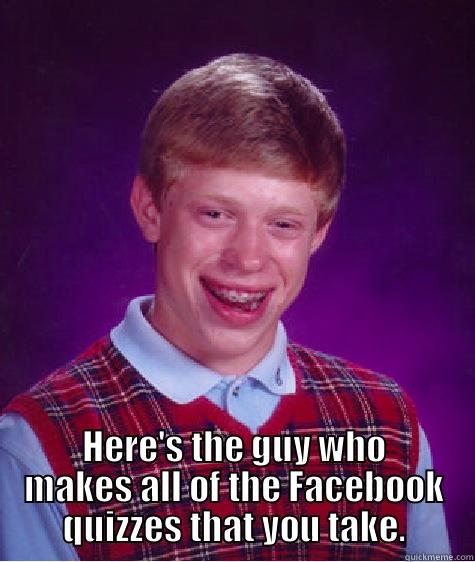  HERE'S THE GUY WHO MAKES ALL OF THE FACEBOOK QUIZZES THAT YOU TAKE. Bad Luck Brian