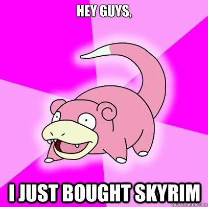 Hey guys, I just bought Skyrim  Slowpoke