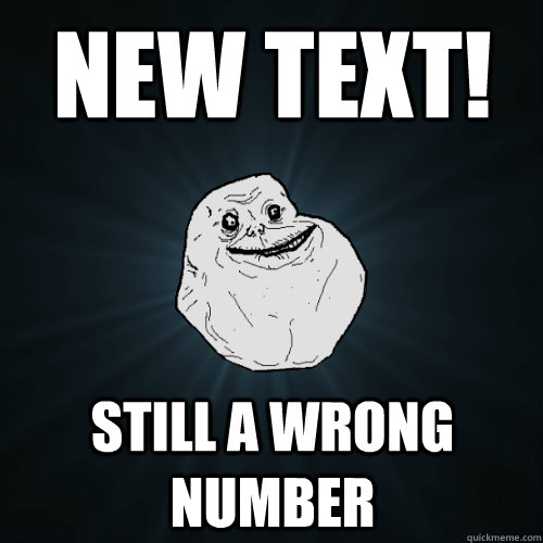 NEW TEXT! still a wrong number - NEW TEXT! still a wrong number  Forever Alone