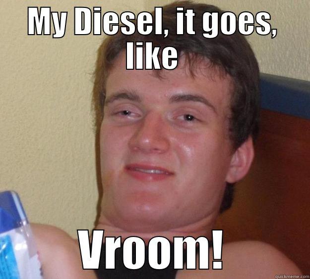 MY DIESEL, IT GOES, LIKE VROOM! 10 Guy