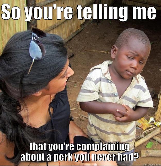 SO YOU'RE TELLING ME  THAT YOU'RE COMPLAINING ABOUT A PERK YOU NEVER HAD? Skeptical Third World Kid