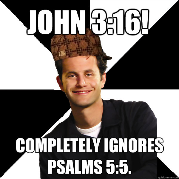 John 3:16! completely ignores psalms 5:5.  Scumbag Christian