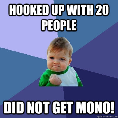 Hooked up with 20 people  Did not get mono!  - Hooked up with 20 people  Did not get mono!   Success Kid