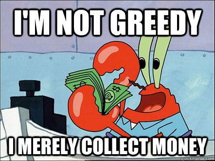 I'm not greedy i merely collect money - I'm not greedy i merely collect money  Kapitalist Krabs