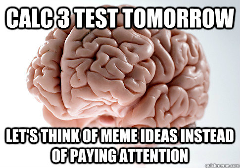 CALC 3 TEST TOMORROW LET'S THINK OF MEME IDEAS INSTEAD OF PAYING ATTENTION   Scumbag Brain