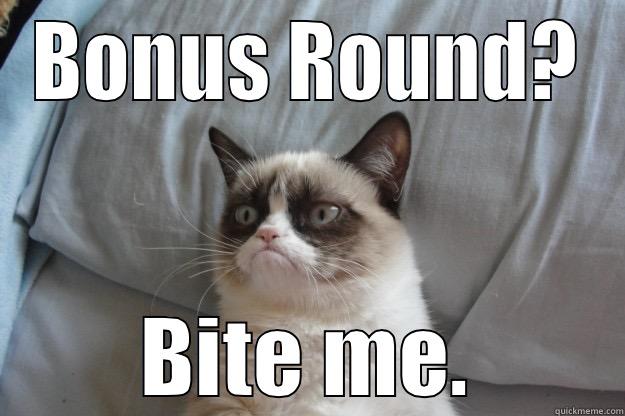 BONUS ROUND? BITE ME. Grumpy Cat