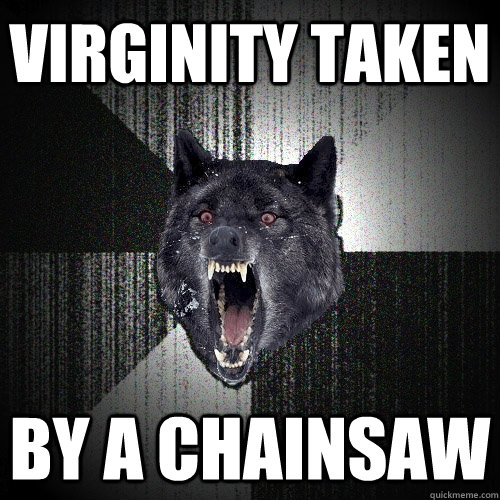 VIRGINITY TAKEN BY A CHAINSAW  Insanity Wolf