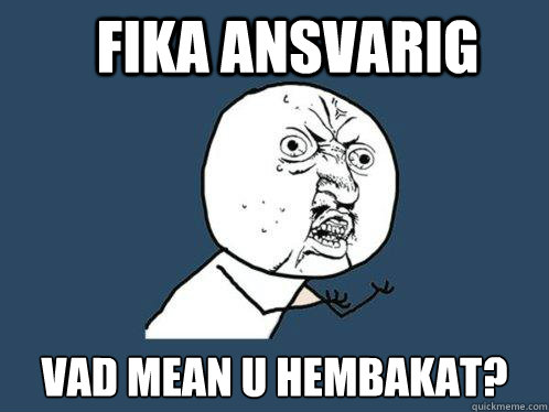 fika ansvarig Vad mean u hembakat? - fika ansvarig Vad mean u hembakat?  Y U No