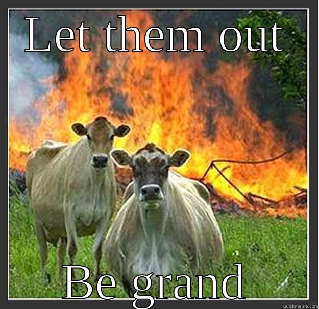 LET THEM OUT BE GRAND Evil cows