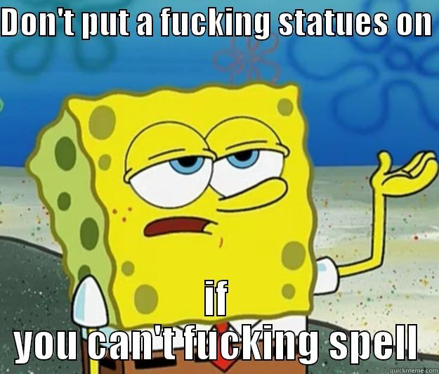 DON'T PUT A FUCKING STATUES ON  IF YOU CAN'T FUCKING SPELL Tough Spongebob