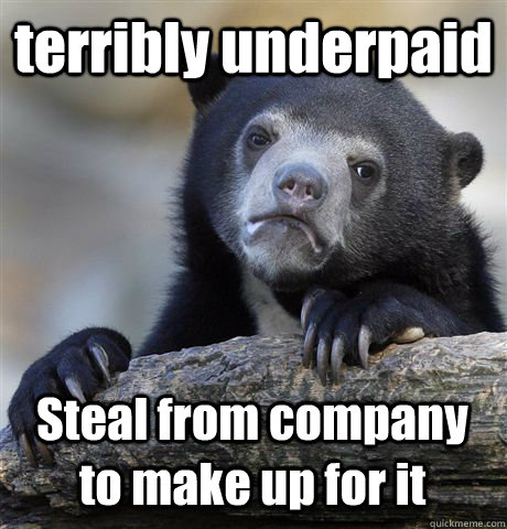 terribly underpaid Steal from company to make up for it - terribly underpaid Steal from company to make up for it  Confession Bear