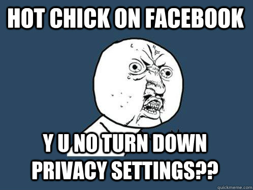 hot chick on facebook y u no turn down privacy settings??  Y U No