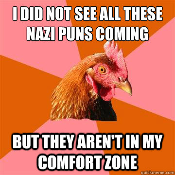 I did not see all these nazi puns coming but they aren't in my comfort zone  Anti-Joke Chicken