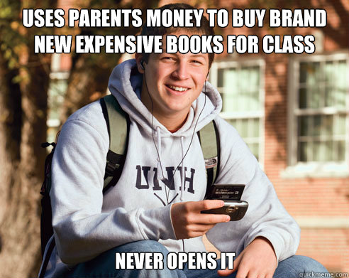 uses parents money to buy brand new expensive books for class never opens it - uses parents money to buy brand new expensive books for class never opens it  College Freshman