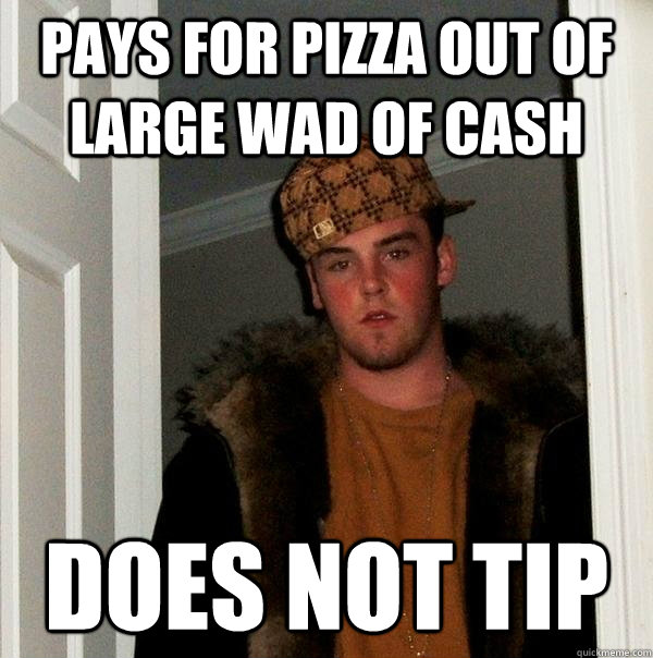 pays for pizza out of large wad of cash does not tip  Scumbag Steve