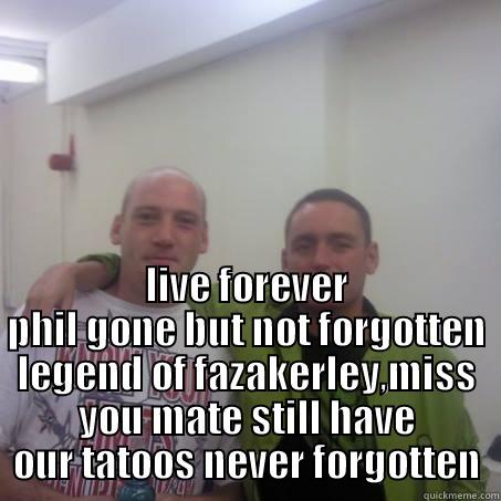  LIVE FOREVER PHIL GONE BUT NOT FORGOTTEN LEGEND OF FAZAKERLEY,MISS YOU MATE STILL HAVE OUR TATOOS NEVER FORGOTTEN Misc