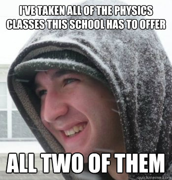 I've taken all of the physics classes this school has to offer all two of them  The Bryce Meme