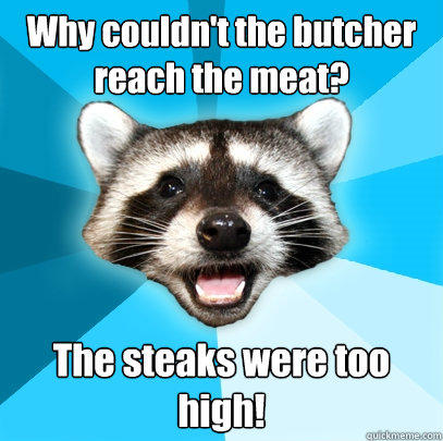 Why couldn't the butcher reach the meat? The steaks were too high! - Why couldn't the butcher reach the meat? The steaks were too high!  Lame Pun Coon