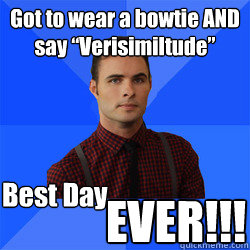 Got to wear a bowtie AND say “Verisimiltude”  Best Day 
 EVER!!!  Socially Awkward Darcy