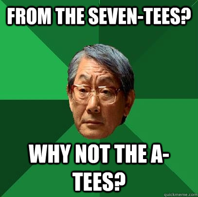 From the seven-tees? Why not the A-tees?  High Expectations Asian Father