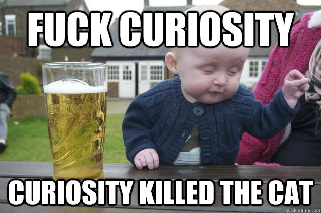 Fuck Curiosity Curiosity killed the cat - Fuck Curiosity Curiosity killed the cat  drunk baby