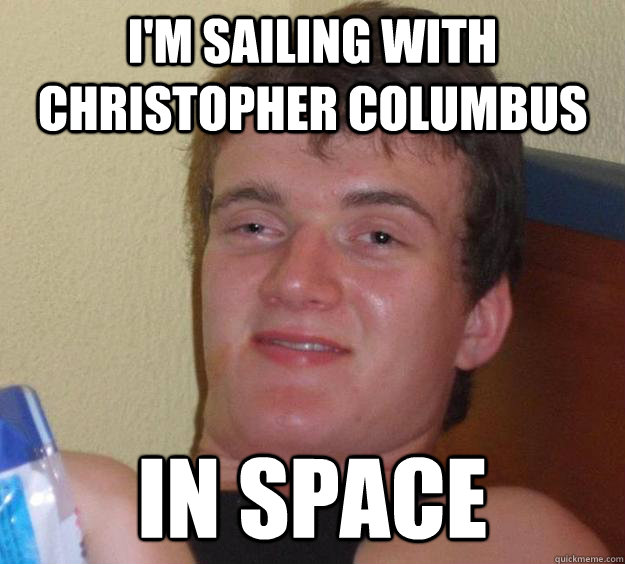 I'm sailing with Christopher Columbus In space  10 Guy