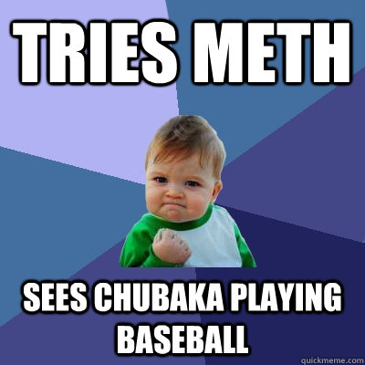 Tries Meth Sees Chubaka playing baseball  Success Kid