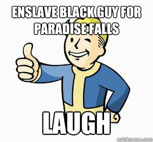 Enslave black guy for Paradise Falls Laugh  Vault Boy