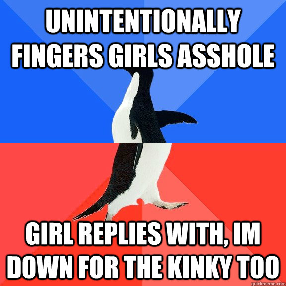 unintentionally fingers girls asshole girl replies with, im down for the kinky too - unintentionally fingers girls asshole girl replies with, im down for the kinky too  Socially Awkward Awesome Penguin