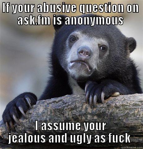 IF YOUR ABUSIVE QUESTION ON ASK.FM IS ANONYMOUS I ASSUME YOUR JEALOUS AND UGLY AS FUCK  Confession Bear