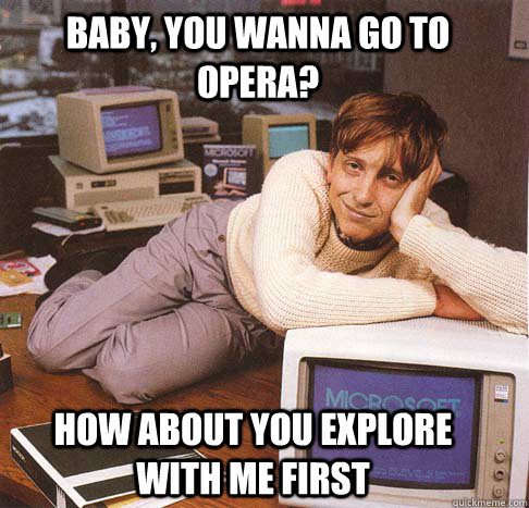 Baby, you wanna go to opera? how about you explore with me first  Dreamy Bill Gates